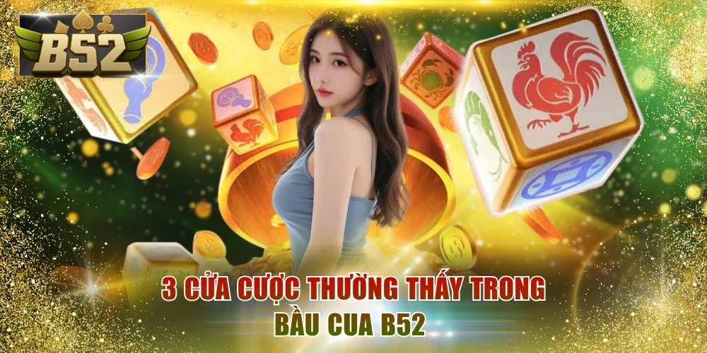 3 cửa cược thường thấy trong bầu cua B52 