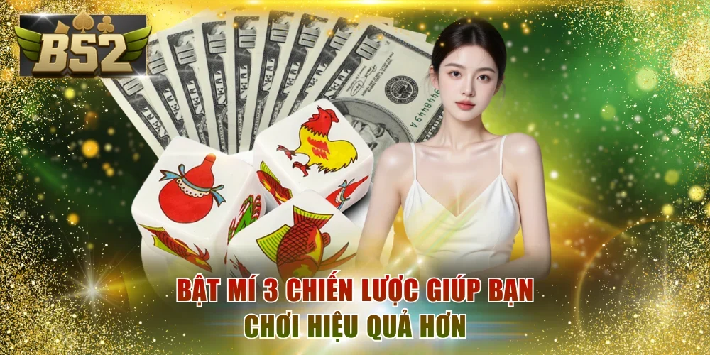 Bật mí 3 chiến lược giúp bạn chơi hiệu quả hơn