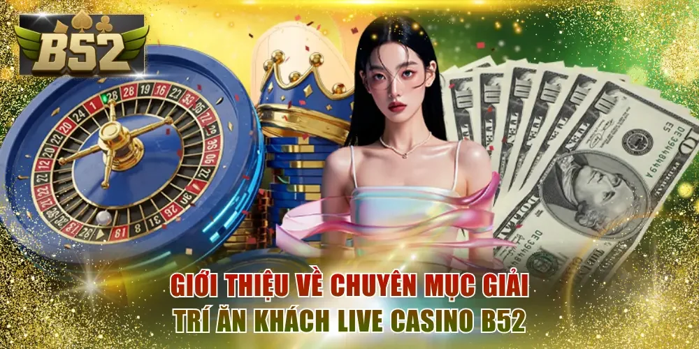 Giới thiệu về chuyên mục giải trí ăn khách live casino B52