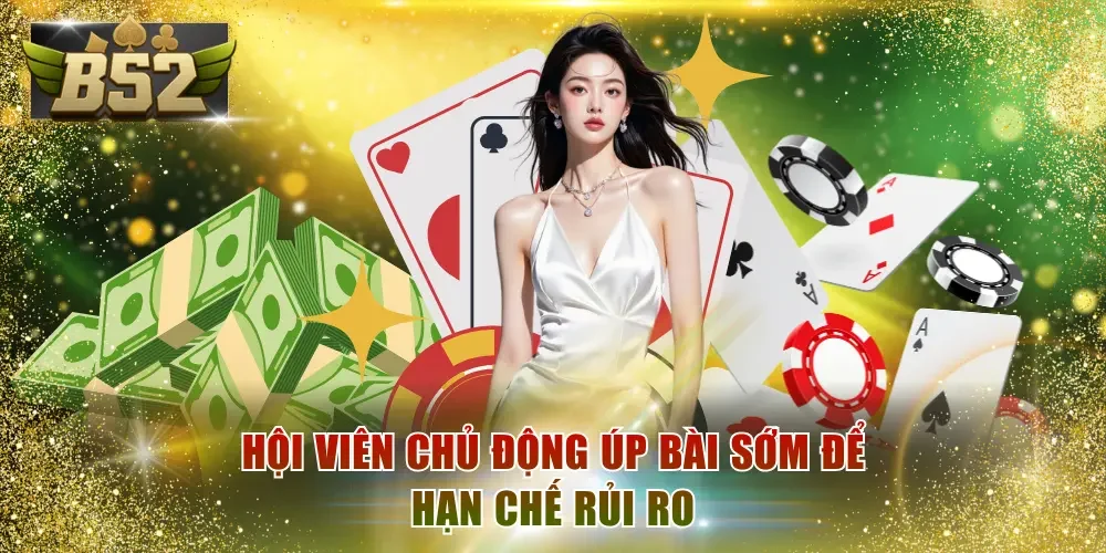Hội viên chủ động úp bài sớm để hạn chế rủi ro