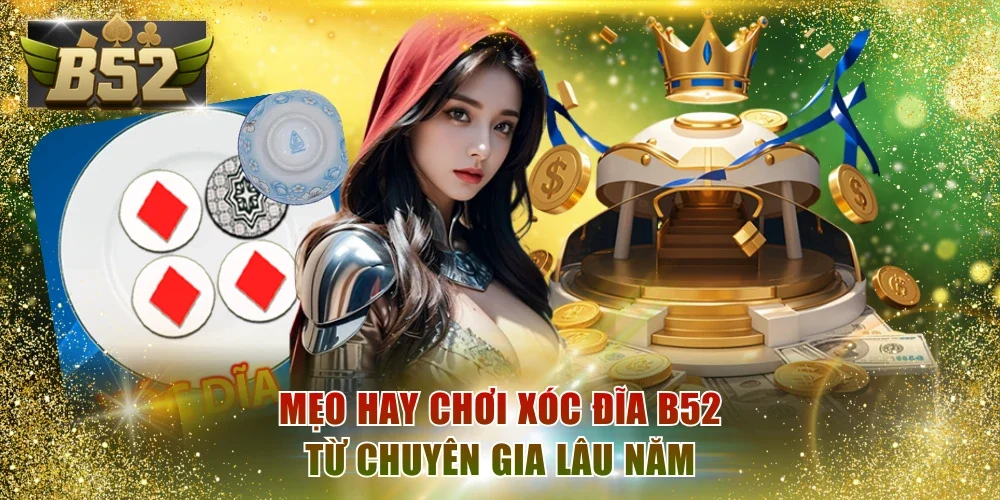 Mẹo hay chơi Xóc Đĩa B52 từ chuyên gia lâu năm