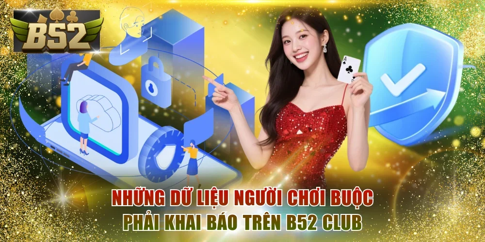 Những dữ liệu người chơi buộc phải khai báo trên B52 Club