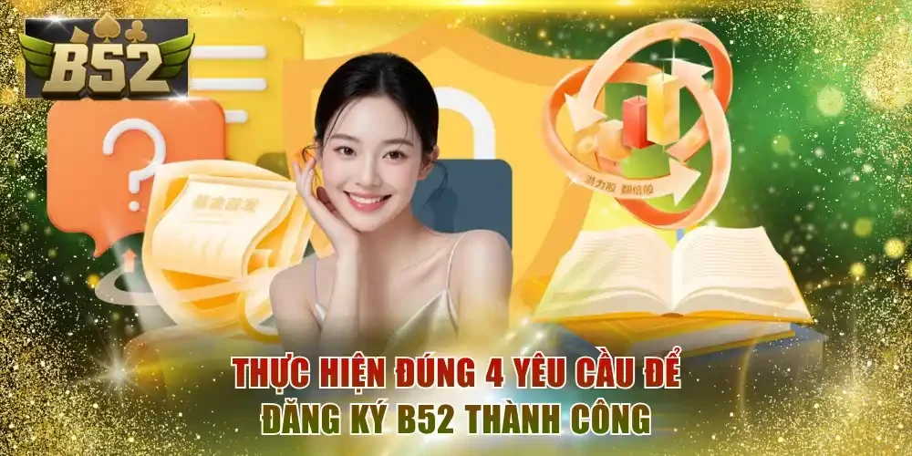 Thực hiện đúng 4 yêu cầu để đăng ký B52 thành công
