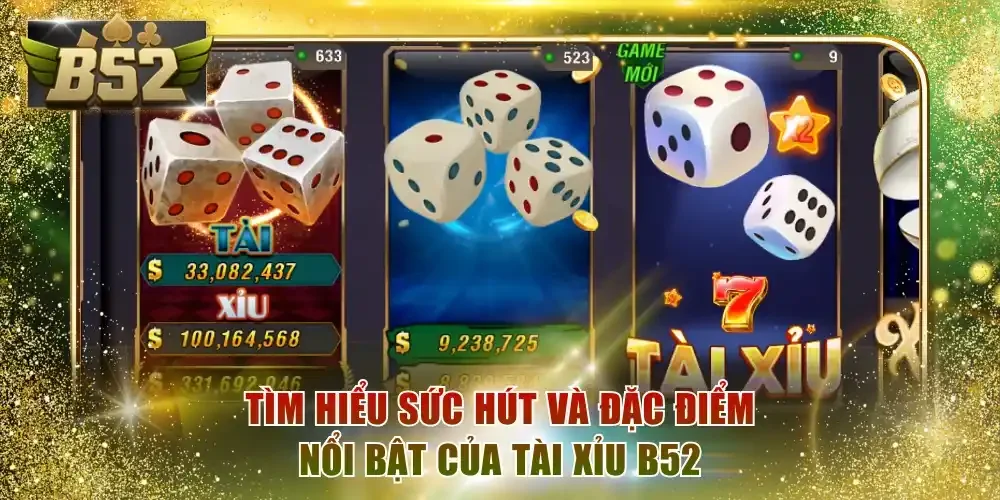 Tìm hiểu sức hút và đặc điểm nổi bật của Tài Xỉu B52