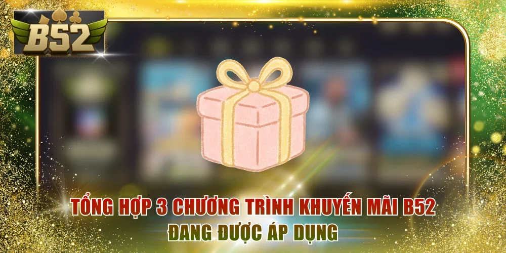 Tổng hợp 3 chương trình khuyến mãi B52 đang được áp dụng